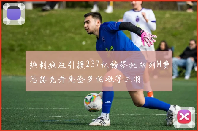 热刺疯狂引援237亿镑签托纳利M费范赫克并免签罗伯逊等三将