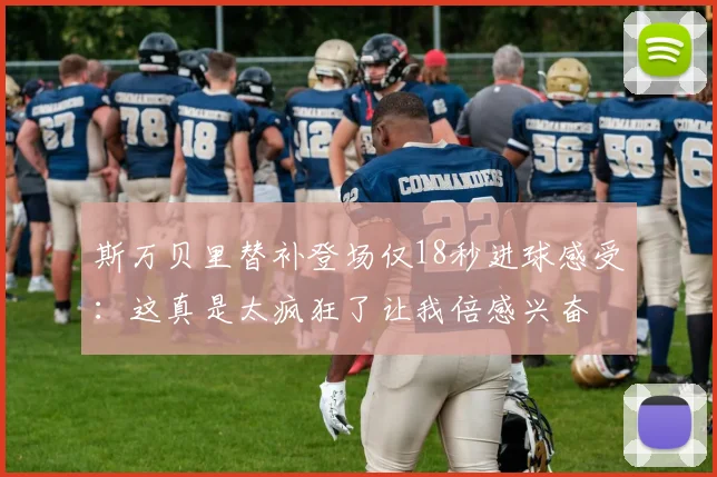 斯万贝里替补登场仅18秒进球感受：这真是太疯狂了让我倍感兴奋
