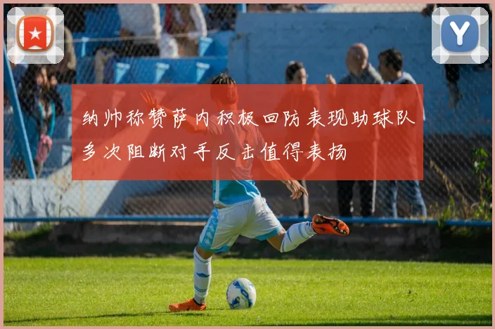 纳帅称赞萨内积极回防表现助球队多次阻断对手反击值得表扬