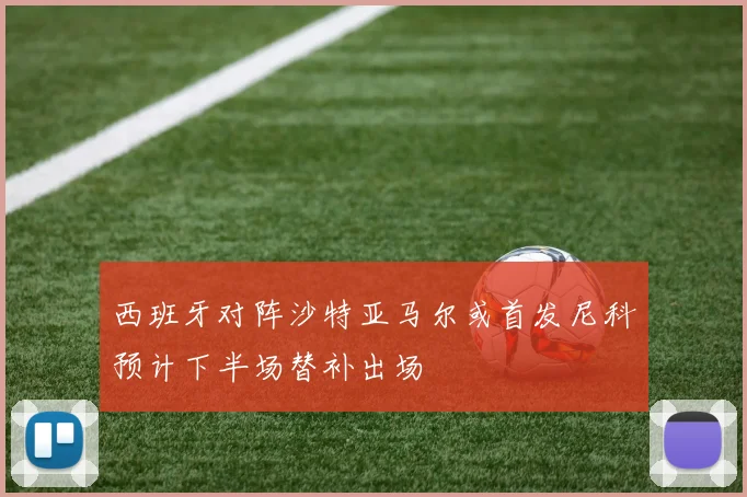西班牙对阵沙特亚马尔或首发尼科预计下半场替补出场
