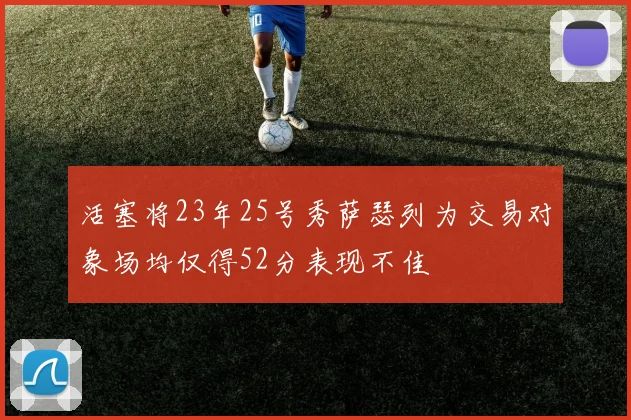 活塞将23年25号秀萨瑟列为交易对象场均仅得52分表现不佳