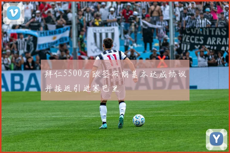 拜仁5500万欧签布朗基本达成协议并接近引进塞巴里